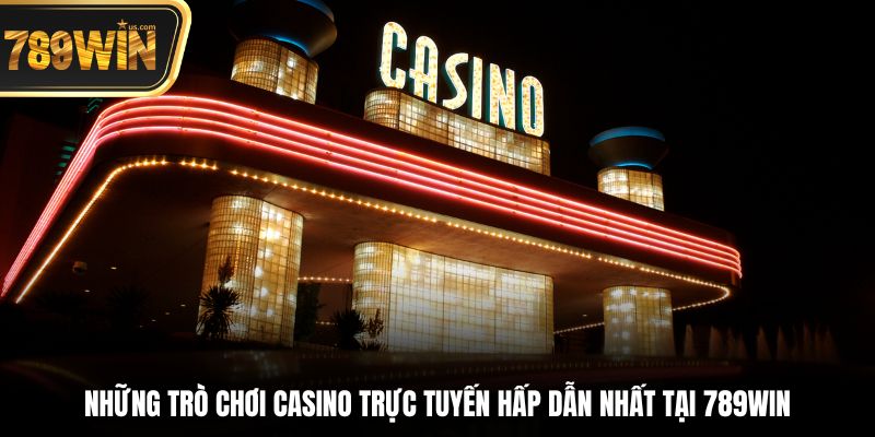 Casino Trực Tuyến - Trải Nghiệm Sòng Bạc Onl Đỉnh Cao 2 Những trò chơi casino trực tuyến hấp dẫn nhất tại 789win