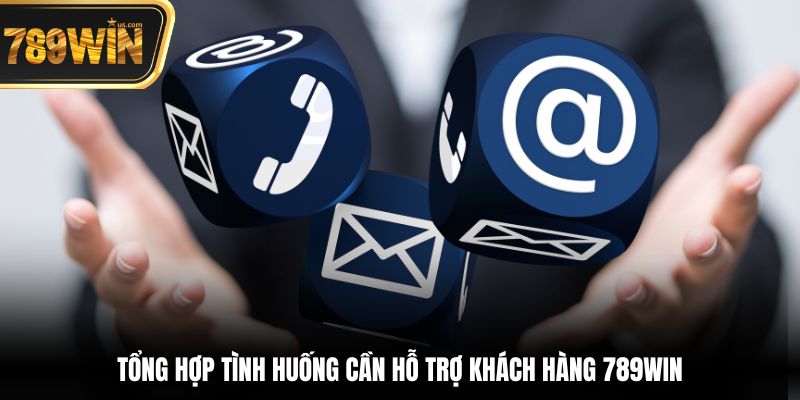 Hỗ Trợ Khách Hàng 789win - Dịch Vụ Chuyên Nghiệp Tận Tâm 1 Tổng hợp tình huống cần Hỗ trợ khách hàng 789win
