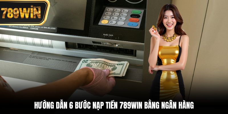 Nạp Tiền 789win Với Quy Trình Đơn Giản Và An Toàn 2025 1 Hướng dẫn 6 bước nạp tiền 789win bằng ngân hàng