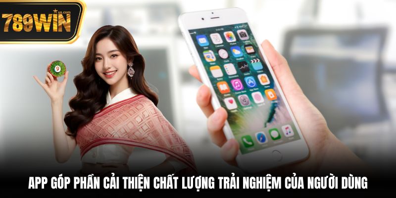 Tải App 789win - Hướng Dẫn Chi Tiết Trên iOS & Android 3 App góp phần cải thiện chất lượng trải nghiệm của người dùng
