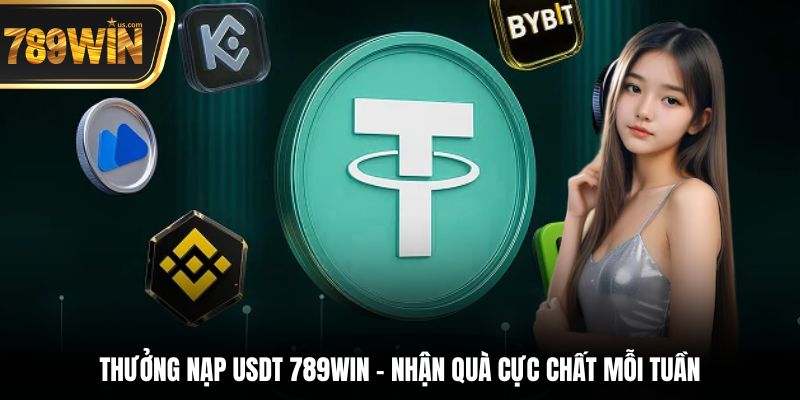 Thưởng Nạp USDT 789win - Nhận Quà Cực Chất Mỗi Tuần 1 Chương trình Thưởng nạp USDT